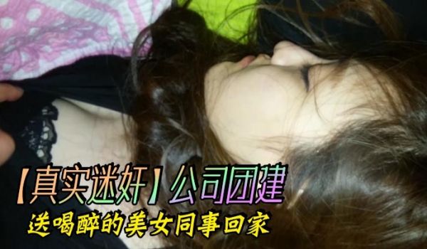 真实迷奸公司团建送喝醉的美女同事回家