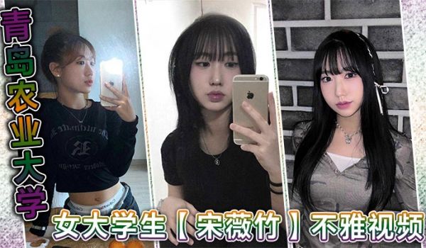 青岛农业大学女大学生宋薇竹不雅视频身材性感都不用