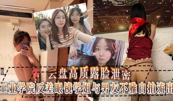 云盘高质露脸泄密工业学院反差眼镜学姐与男友不雅自