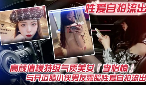 性爱自拍流出高颜值模特级气质美女李怡楠与开迈腾小