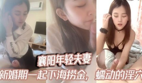 襄阳年轻夫妻新婚期一起下海捞金蠕动的淫穴
