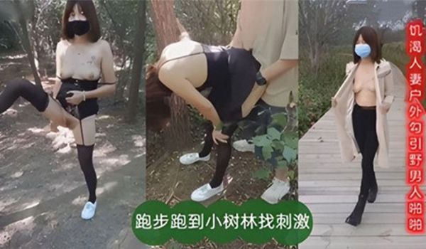 饥渴人妻户外勾引也男人啪啪跑步跑到小树林找刺激