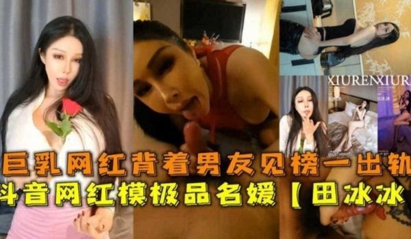 网红黑料抖音网红极品名媛田冰冰网红母狗背着男友私