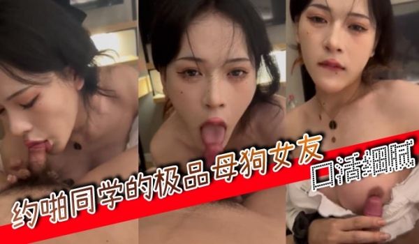 约啪同学的极品母狗女友口活细腻