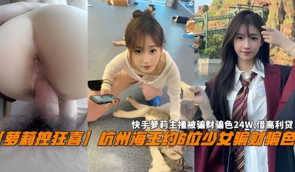 杭州海王约6位少女骗财骗色被骗财骗色24W借高利