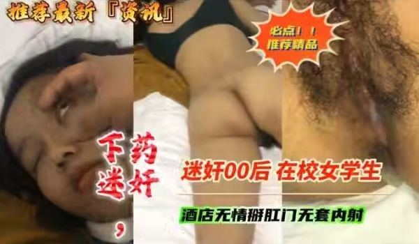 下药迷奸00后巨乳在校女学生酒店无套内射