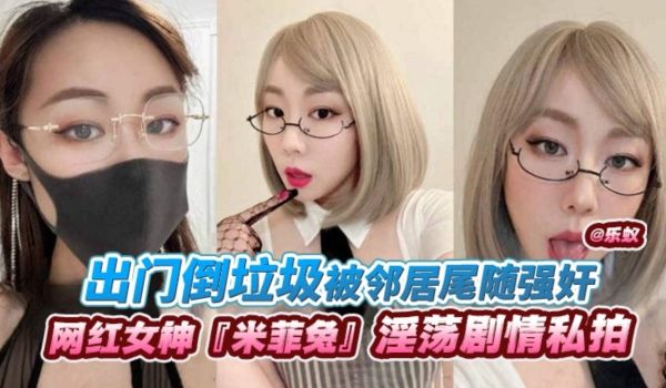 网红女神米菲兔淫荡剧情私拍出门倒垃圾被邻居尾随强