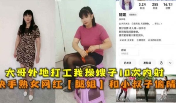 快手熟女网红腿姐和小叔子偷情大哥外地打工我操嫂子