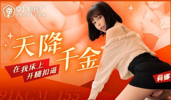 91制片厂天降千金在我床上开腿扣逼91KCM-1