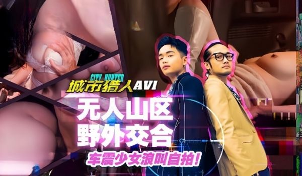 小麦城市猎人EP1性爱篇无人山区野外交合车震少女