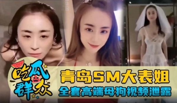 吃瓜群众青岛SM大表姐全套高端母狗视频泄露