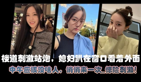 楼道刺激站炮媳妇趴在窗口看着外面中午应该没啥人悄