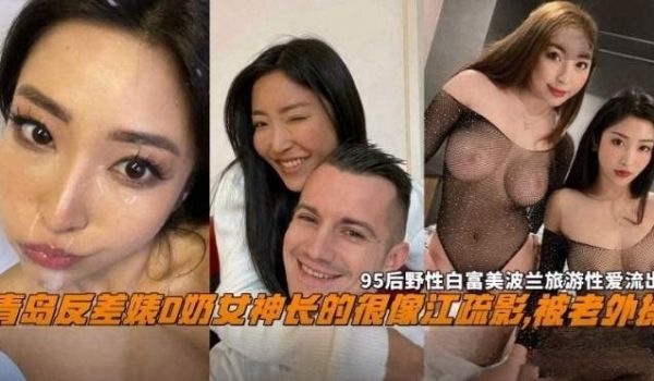 网曝黑料青岛反差婊D奶女神长得很像江疏影被老外操