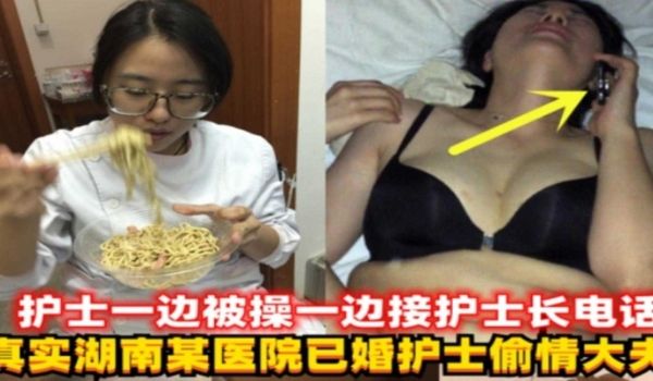 网曝黑料最新湖南某医院已婚护士偷情大夫护士人妻一