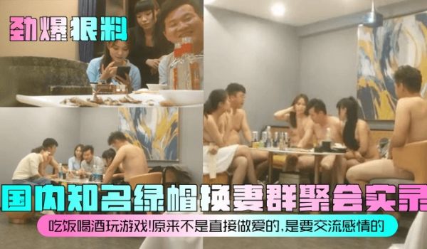 劲爆狠料国内知名绿帽换妻群聚会实录吃饭喝酒玩游戏