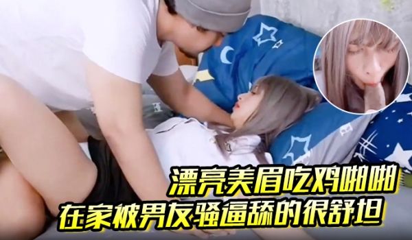 漂亮美眉吃鸡啪啪在家被男友骚逼舔的很舒坦扒开内内
