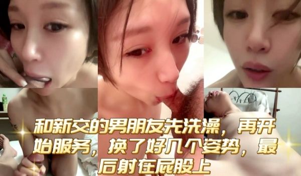 和新交的男朋友先洗澡再开始服务换了好几个姿势最后