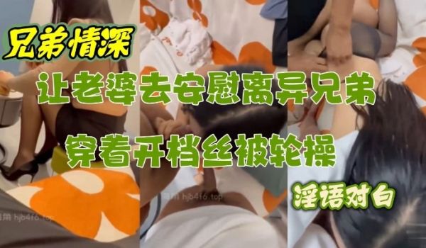 让性感老婆穿开档丝去安慰离异兄弟精液吃到饱