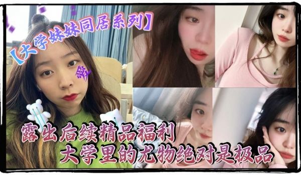 大学妹妹同居系列露出后续精品福利大学里的尤物绝对