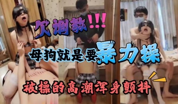 暴力深喉调教痴女母狗学生被操的高潮浑身颤抖最后被