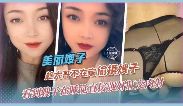 美丽嫂子-趁大哥不在家偷摸嫂子看到嫂子在睡觉直接