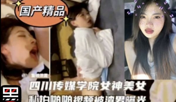网曝门事件-四川传媒学院女神校花私拍啪啪视频被渣