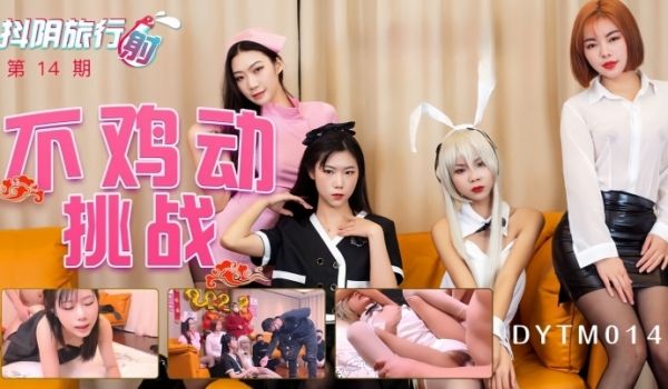 抖阴旅行射第十四期抖阴最强女优不鸡动挑战