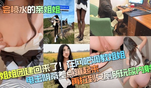 会喷水的亲姐姐姐姐团建回来了在网吧调教姐姐电击阴