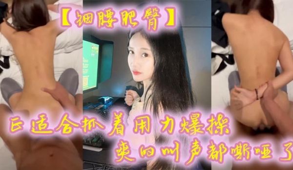 细腰肥臀正适合抓着用力爆操爽的叫声都嘶哑了看菊花