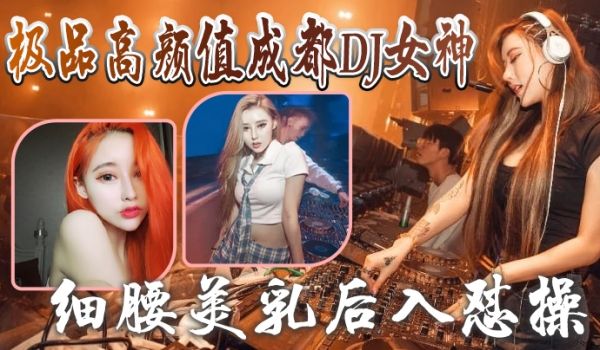 成都DJ女神泄密极品高颜值成都DJ女神与炮友做爱