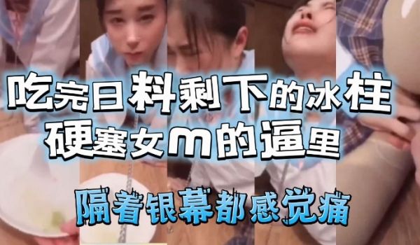 吃完日料剩下的冰柱塞女m的逼里