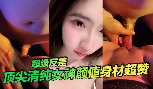 顶尖清纯女神颜值身材超赞超级反差