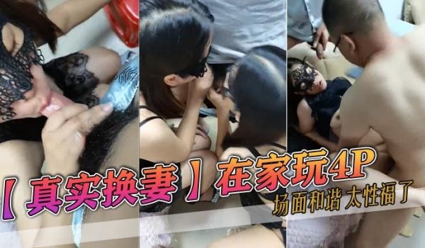 真实换妻在家玩4P场面和谐太性福了