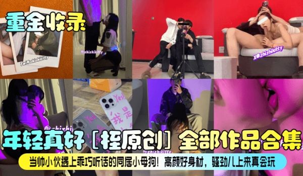重金收录年轻真好桎原创全部作品合集当帅小伙遇上乖