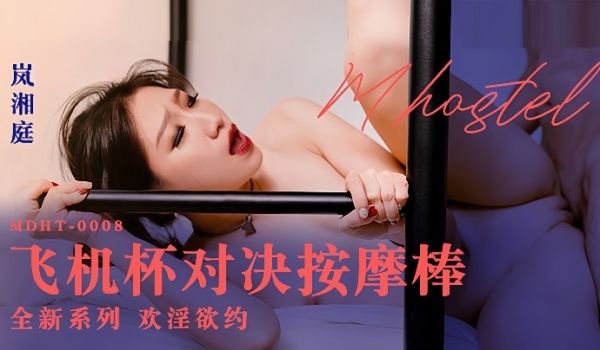 岚湘庭奇淫旅社MDHT0008.飞机杯对决按摩棒