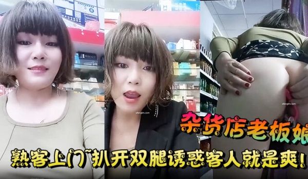 杂货店老板娘熟客上门扒开双腿诱惑客人就是爽