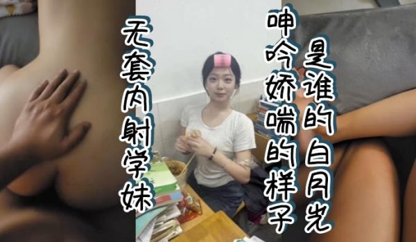 无套内射学妹呻吟娇喘的样子是谁的白月光