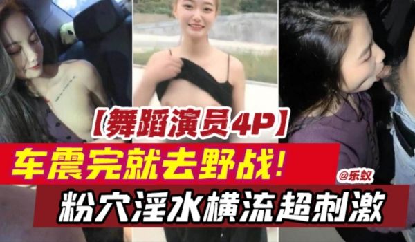 舞蹈演员4p-独家原创车震完就去野战粉穴淫水横流