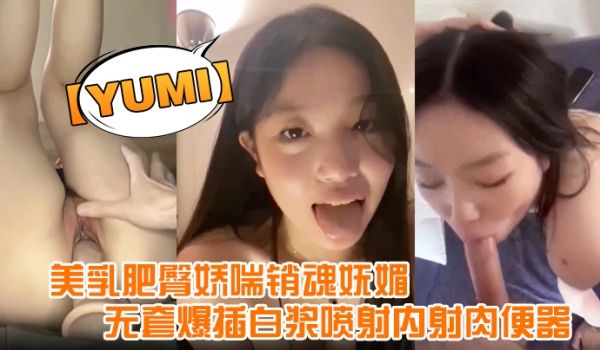 yumi完美露脸美乳肥臀娇喘销魂妩媚无套爆插白浆