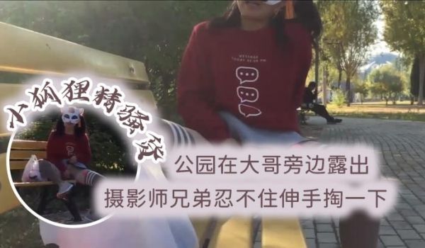 小狐狸精骚货公园在大哥旁边露出跳蛋塞逼摄影师兄弟