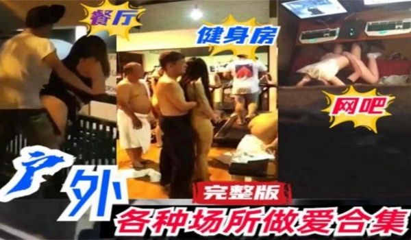 稀缺猎奇资源户外各种场合做爱合集完整版网吧健身房
