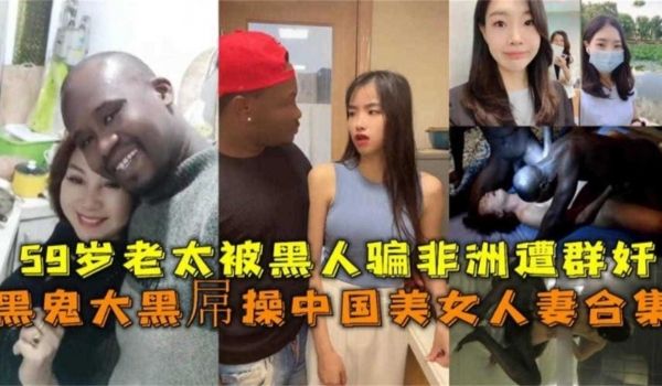 稀缺万人求黑料中国美女人妻黑黑人大屌爆操合集60