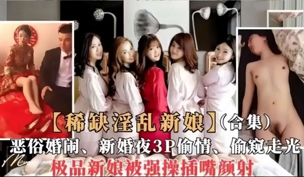 稀缺淫乱新娘合集恶俗婚闹新婚夜3P偷情偷窥走光极
