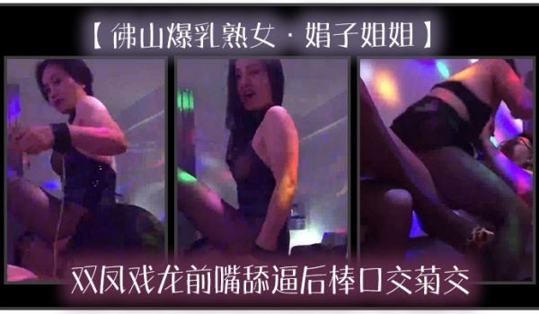 佛山爆乳熟女娟子姐姐双凤戏龙前嘴舔逼后棒口交菊交