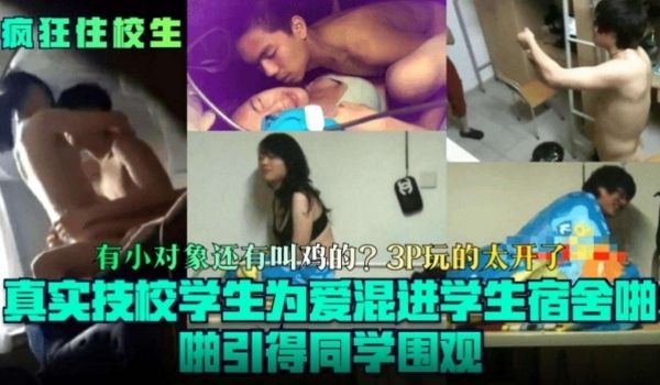 疯狂住校生真实技校学生为爱混进学生宿舍啪啪引得围