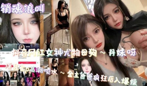 销魂浪叫抖音网红女神尤物母狗高潮喷水