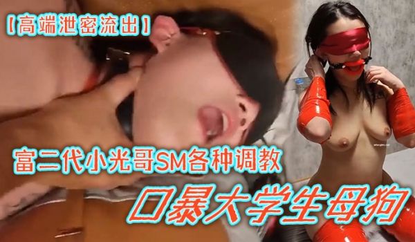 高端泄密流出富二代小光哥SM各种调教口暴大学生母