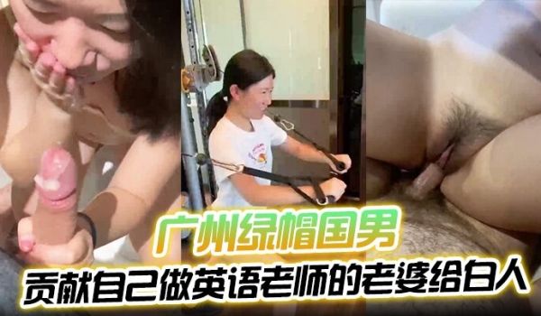 绿帽男史上最好看的一部片广州绿帽国男贡献自己做英
