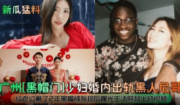 新瓜猛料广州炸裂黑帽门事件母狗人妻出轨黑屌给老公