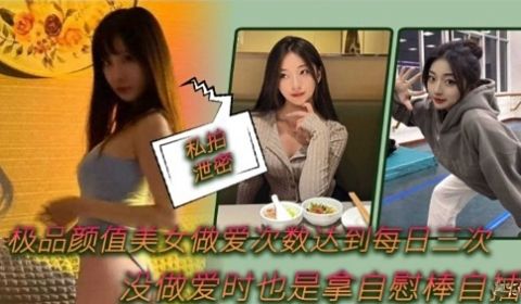 极品颜值美女做爱次数达到每日三次没做爱时也是拿自